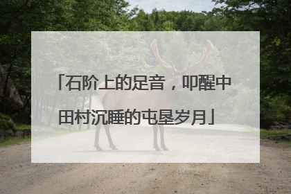 石阶上的足音，叩醒中田村沉睡的屯垦岁月