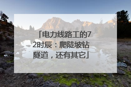 电力线路工的72时辰：爬陡坡钻隧道，还有其它