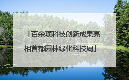 百余项科技创新成果亮相首都园林绿化科技周