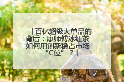百亿超级大单品的背后：康师傅冰红茶如何用创新稳占市场“C位”？