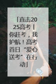 直击2025高考丨你赶考，我护航！高考首日“爱心送考”在行动
