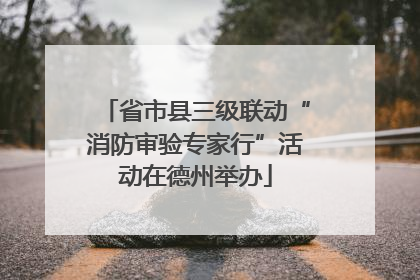 省市县三级联动“消防审验专家行”活动在德州举办