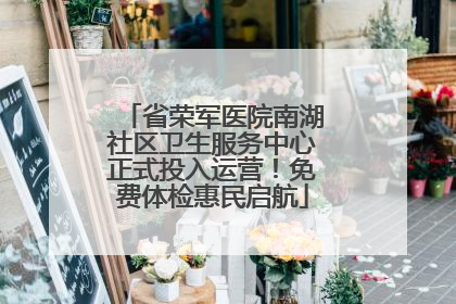 省荣军医院南湖社区卫生服务中心正式投入运营！免费体检惠民启航