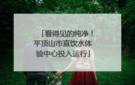 看得见的纯净！平顶山市直饮水体验中心投入运行