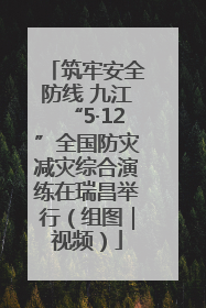 筑牢安全防线 九江“5·12”全国防灾减灾综合演练在瑞昌举行（组图｜视频）