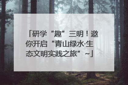 研学“趣”三明！邀你开启“青山绿水·生态文明实践之旅”~