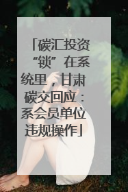 碳汇投资“锁”在系统里，甘肃碳交回应：系会员单位违规操作