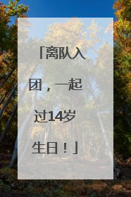 离队入团，一起过14岁生日！