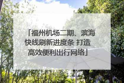 福州机场二期、滨海快线刷新进度条 打造高效便利出行网络