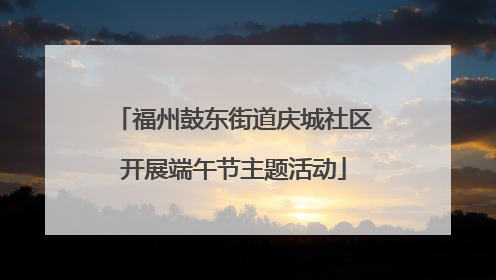 福州鼓东街道庆城社区开展端午节主题活动