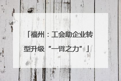 福州：工会助企业转型升级“一臂之力”