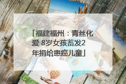 福建福州：青丝化爱 8岁女孩蓄发2年捐给患癌儿童