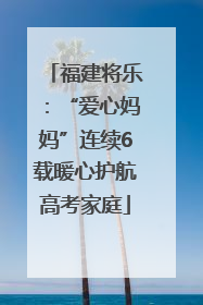 福建将乐：“爱心妈妈”连续6载暖心护航高考家庭