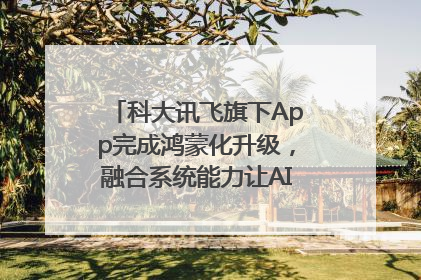 科大讯飞旗下App完成鸿蒙化升级，融合系统能力让AI服务触手可及