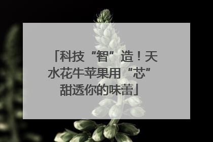 科技“智”造！天水花牛苹果用“芯”甜透你的味蕾