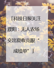 科技日报关注濮阳：无人农场交出夏收亮眼“成绩单”