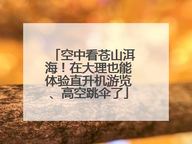 空中看苍山洱海！在大理也能体验直升机游览、高空跳伞了