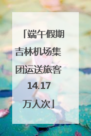 端午假期吉林机场集团运送旅客14.17万人次
