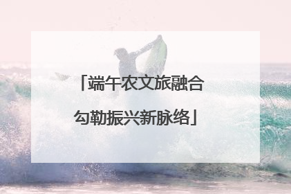 端午农文旅融合 勾勒振兴新脉络