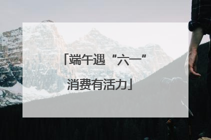 端午遇“六一” 消费有活力