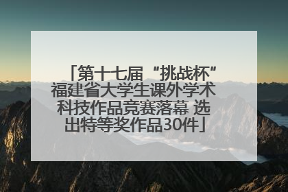 第十七届“挑战杯”福建省大学生课外学术科技作品竞赛落幕 选出特等奖作品30件