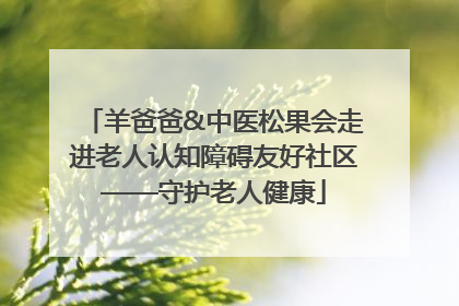 羊爸爸&中医松果会走进老人认知障碍友好社区——守护老人健康