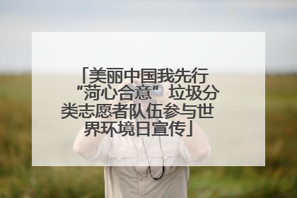 美丽中国我先行 “菏心合意”垃圾分类志愿者队伍参与世界环境日宣传