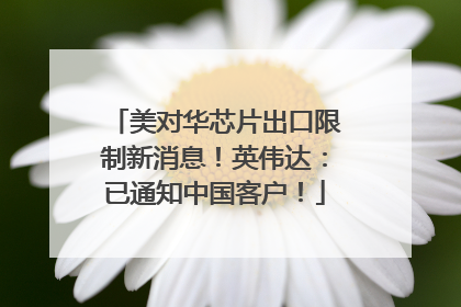 美对华芯片出口限制新消息！英伟达：已通知中国客户！