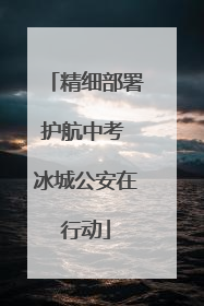 精细部署护航中考 冰城公安在行动