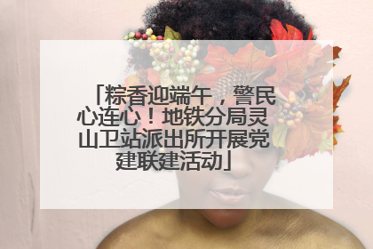 粽香迎端午，警民心连心！地铁分局灵山卫站派出所开展党建联建活动