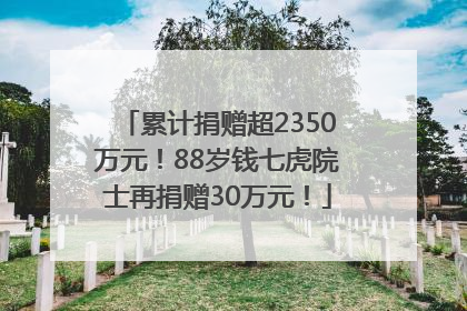 累计捐赠超2350万元！88岁钱七虎院士再捐赠30万元！