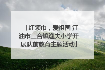 红领巾，爱祖国 江油市三合镇逸夫小学开展队前教育主题活动