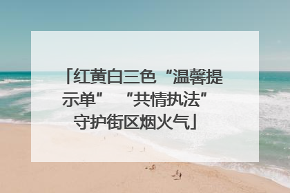 红黄白三色“温馨提示单” “共情执法”守护街区烟火气