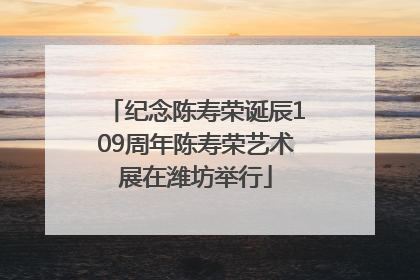 纪念陈寿荣诞辰109周年陈寿荣艺术展在潍坊举行