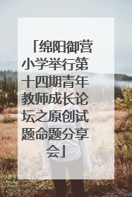 绵阳御营小学举行第十四期青年教师成长论坛之原创试题命题分享会