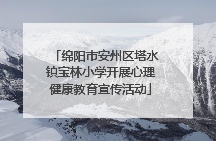 绵阳市安州区塔水镇宝林小学开展心理健康教育宣传活动