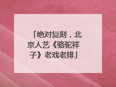 绝对复刻，北京人艺《骆驼祥子》老戏老排