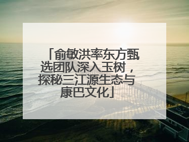 俞敏洪率东方甄选团队深入玉树，探秘三江源生态与康巴文化