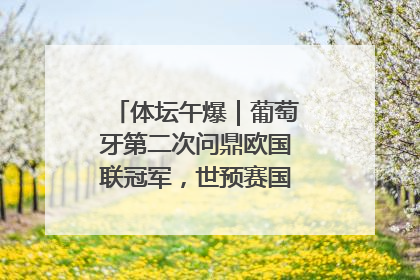 体坛午爆｜葡萄牙第二次问鼎欧国联冠军，世预赛国足明晚迎战巴林