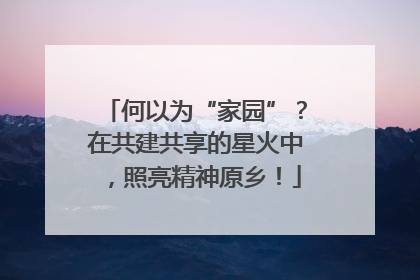 何以为“家园”？在共建共享的星火中，照亮精神原乡！