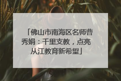 佛山市南海区名师曹秀娟：千里支教，点亮从江教育新希望