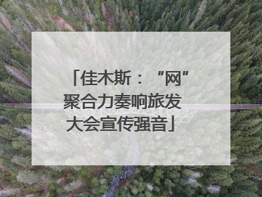 佳木斯：“网” 聚合力奏响旅发大会宣传强音