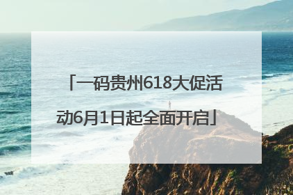 一码贵州618大促活动6月1日起全面开启