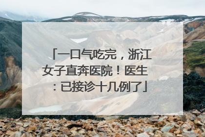 一口气吃完，浙江女子直奔医院！医生：已接诊十几例了