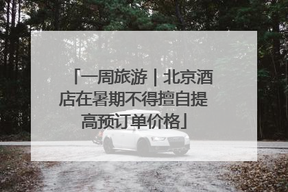 一周旅游｜北京酒店在暑期不得擅自提高预订单价格