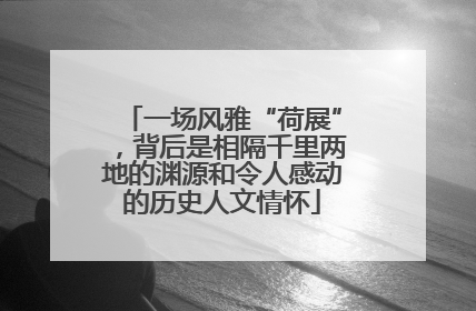 一场风雅“荷展”，背后是相隔千里两地的渊源和令人感动的历史人文情怀