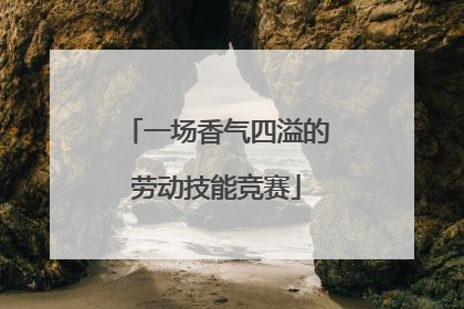 一场香气四溢的劳动技能竞赛