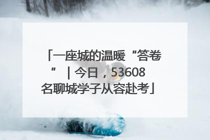 一座城的温暖“答卷”｜今日，53608名聊城学子从容赴考