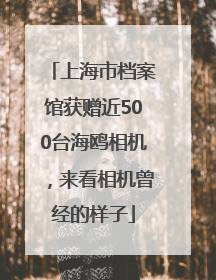 上海市档案馆获赠近500台海鸥相机，来看相机曾经的样子