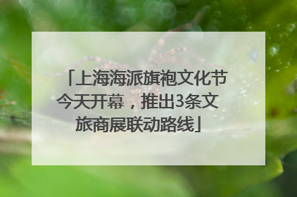 上海海派旗袍文化节今天开幕，推出3条文旅商展联动路线